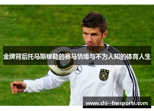 金牌背后托马斯穆勒的赛马情缘与不为人知的体育人生